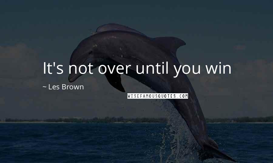 Les Brown Quotes: It's not over until you win