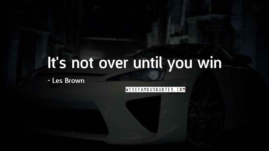 Les Brown Quotes: It's not over until you win