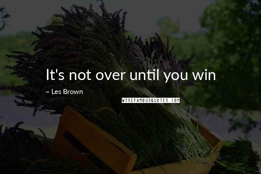 Les Brown Quotes: It's not over until you win