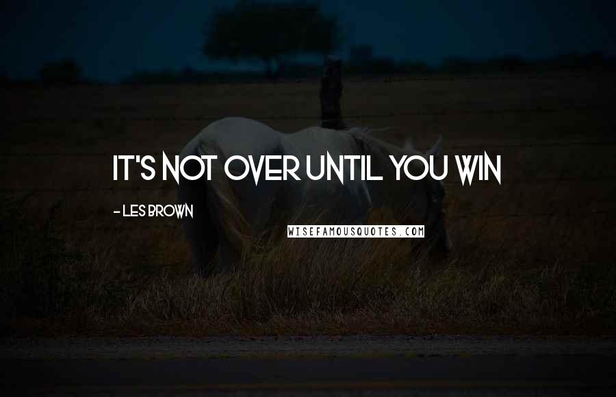 Les Brown Quotes: It's not over until you win