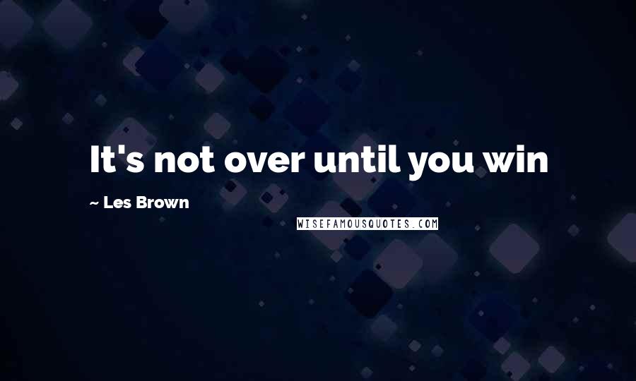 Les Brown Quotes: It's not over until you win