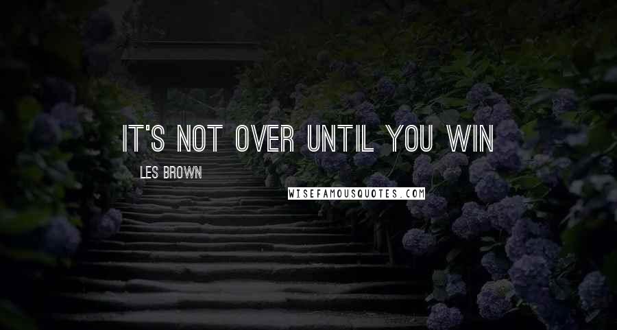 Les Brown Quotes: It's not over until you win