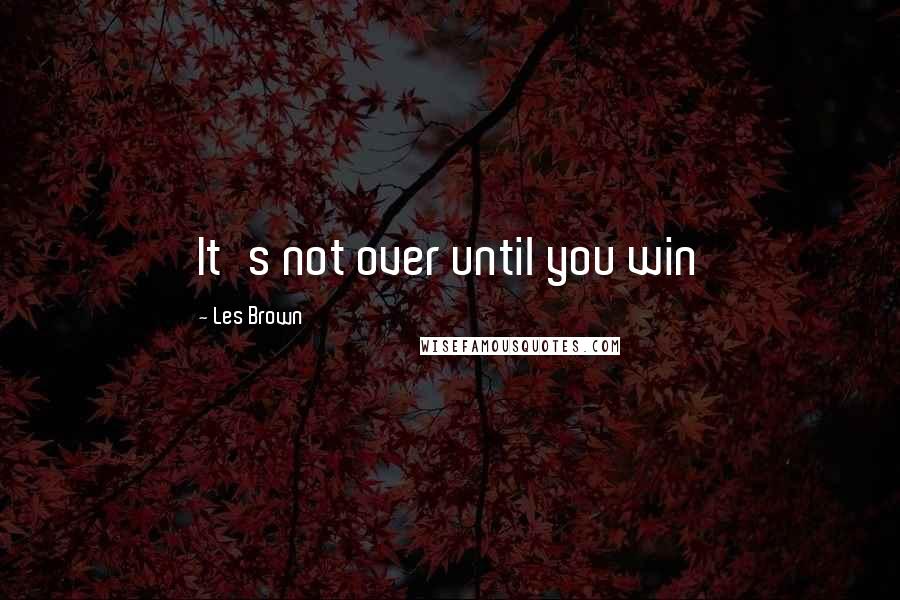 Les Brown Quotes: It's not over until you win