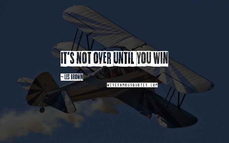 Les Brown Quotes: It's not over until you win