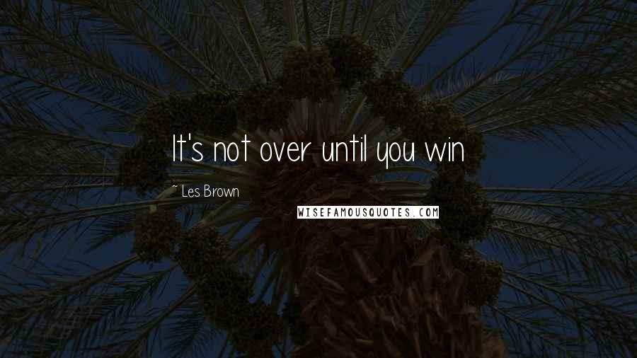 Les Brown Quotes: It's not over until you win