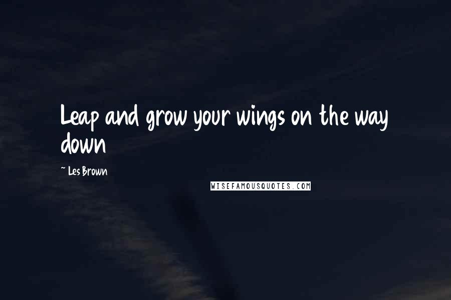 Les Brown Quotes: Leap and grow your wings on the way down