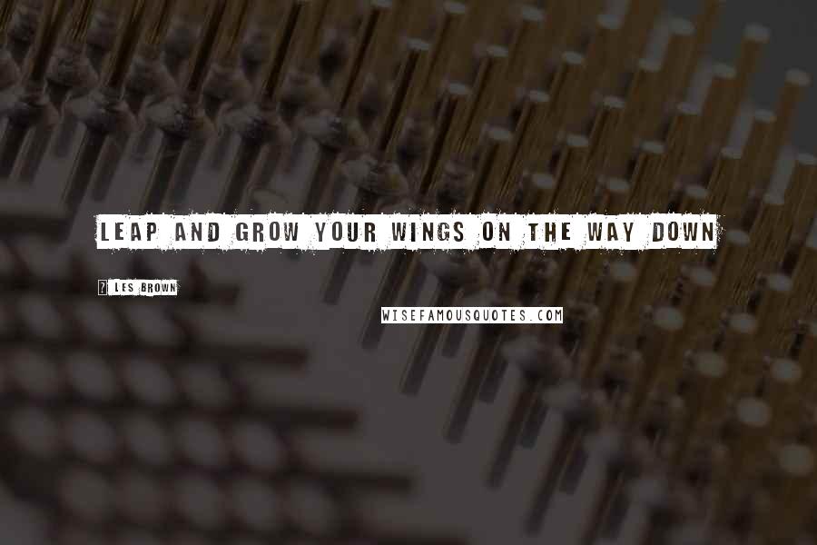 Les Brown Quotes: Leap and grow your wings on the way down