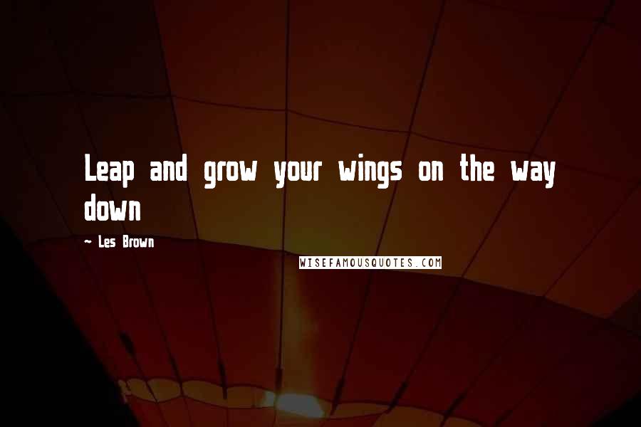Les Brown Quotes: Leap and grow your wings on the way down