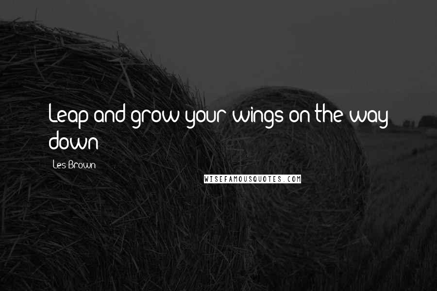 Les Brown Quotes: Leap and grow your wings on the way down