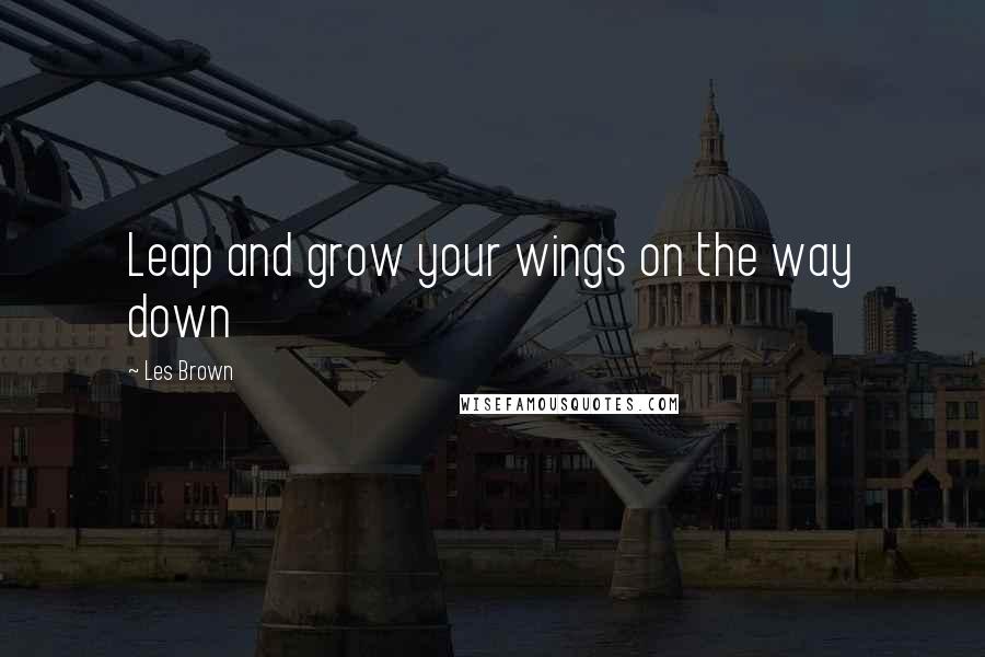 Les Brown Quotes: Leap and grow your wings on the way down