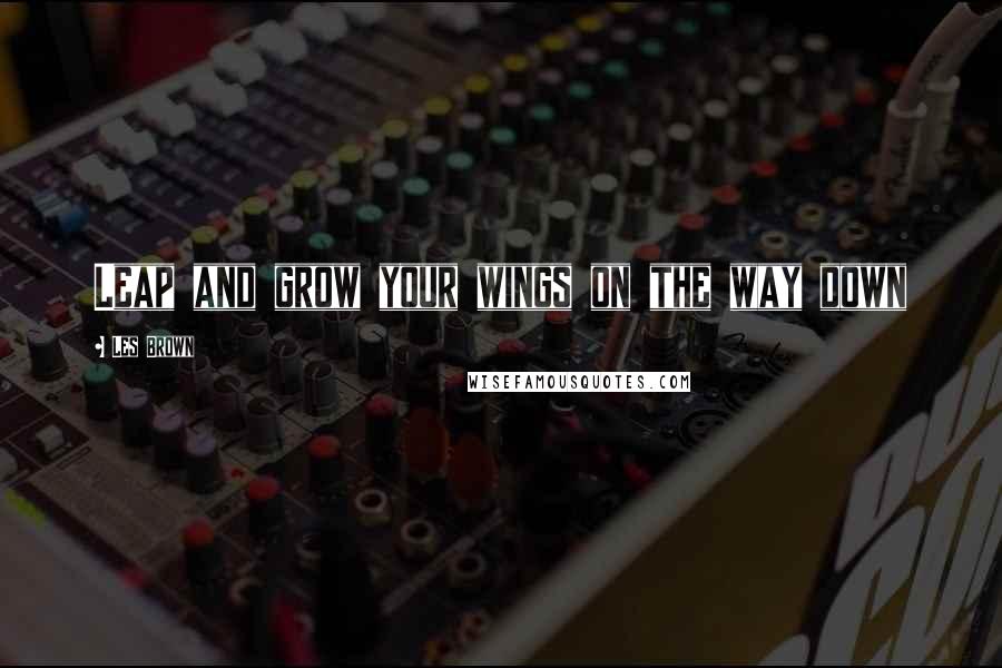 Les Brown Quotes: Leap and grow your wings on the way down
