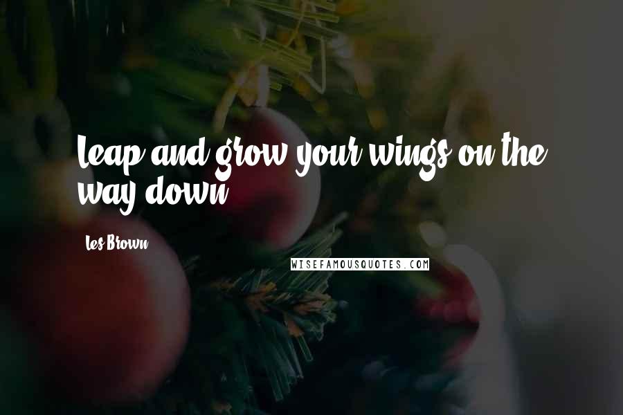 Les Brown Quotes: Leap and grow your wings on the way down