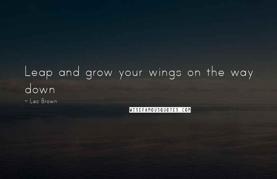 Les Brown Quotes: Leap and grow your wings on the way down