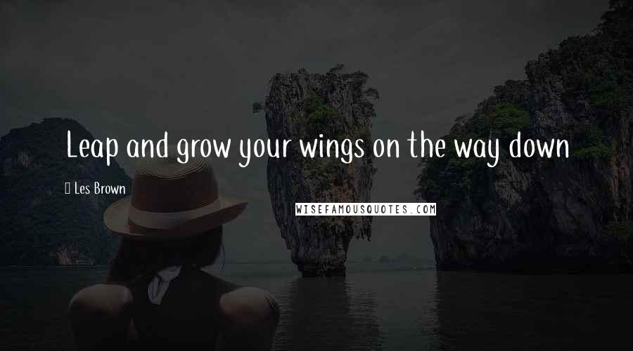 Les Brown Quotes: Leap and grow your wings on the way down