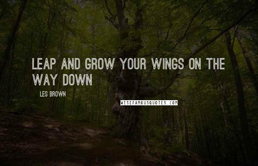 Les Brown Quotes: Leap and grow your wings on the way down