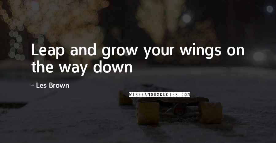 Les Brown Quotes: Leap and grow your wings on the way down