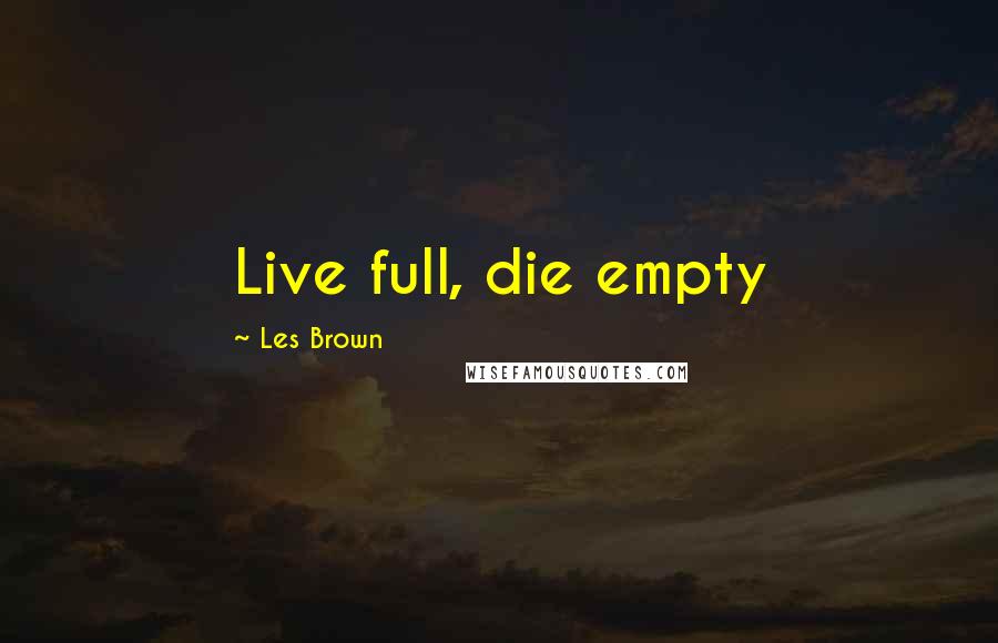 Les Brown Quotes: Live full, die empty