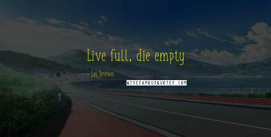 Les Brown Quotes: Live full, die empty