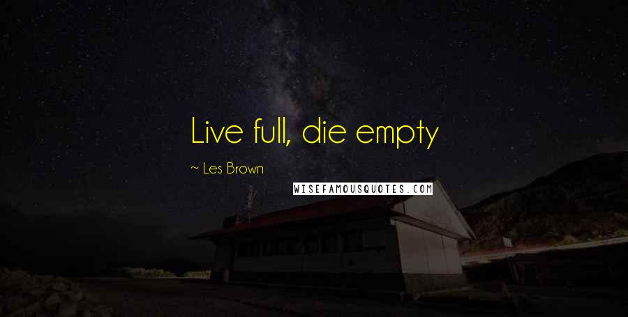 Les Brown Quotes: Live full, die empty
