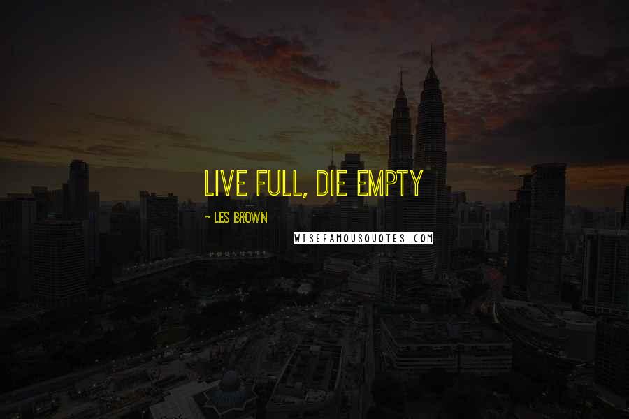 Les Brown Quotes: Live full, die empty