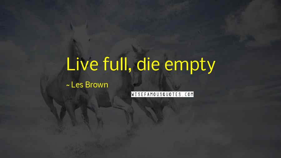 Les Brown Quotes: Live full, die empty
