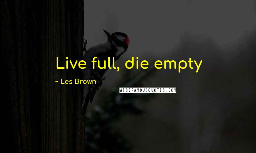 Les Brown Quotes: Live full, die empty