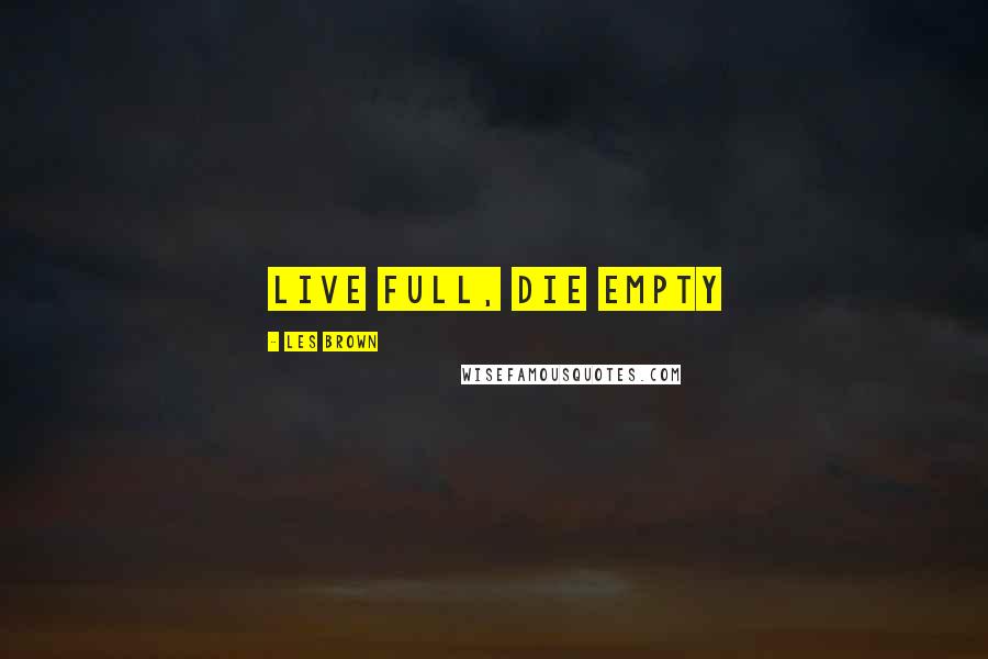 Les Brown Quotes: Live full, die empty