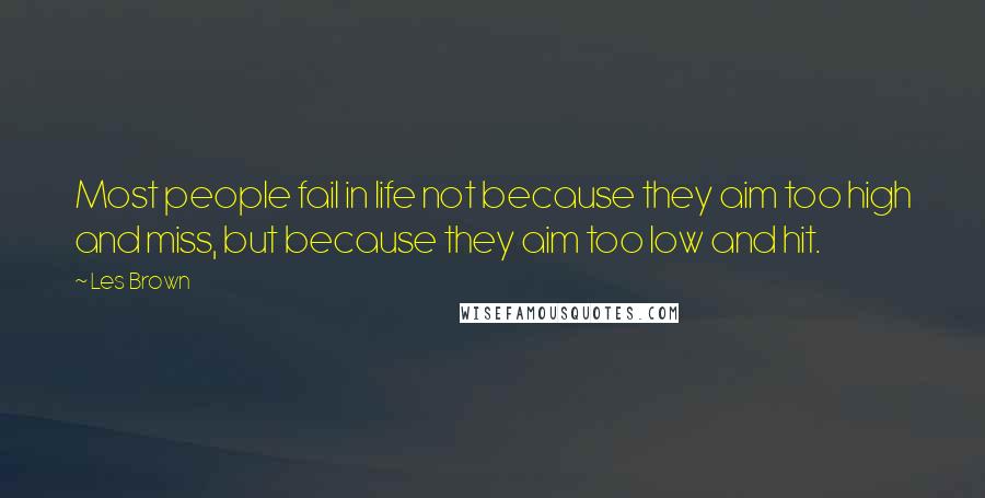 Les Brown Quotes: Most people fail in life not because they aim too high and miss, but because they aim too low and hit.