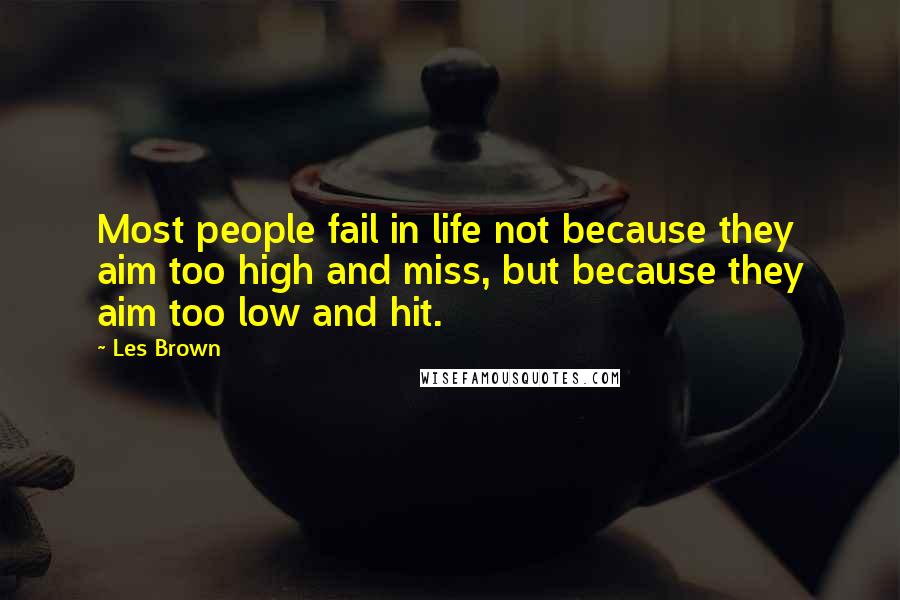 Les Brown Quotes: Most people fail in life not because they aim too high and miss, but because they aim too low and hit.