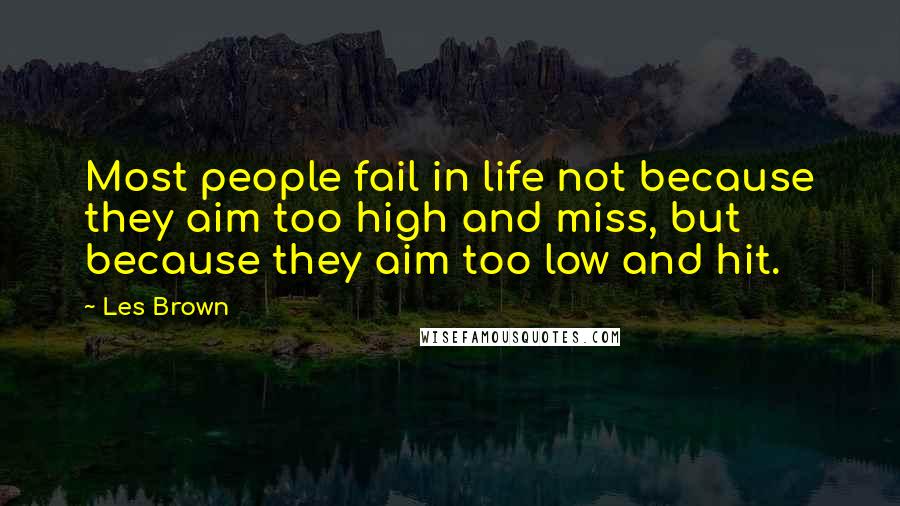 Les Brown Quotes: Most people fail in life not because they aim too high and miss, but because they aim too low and hit.