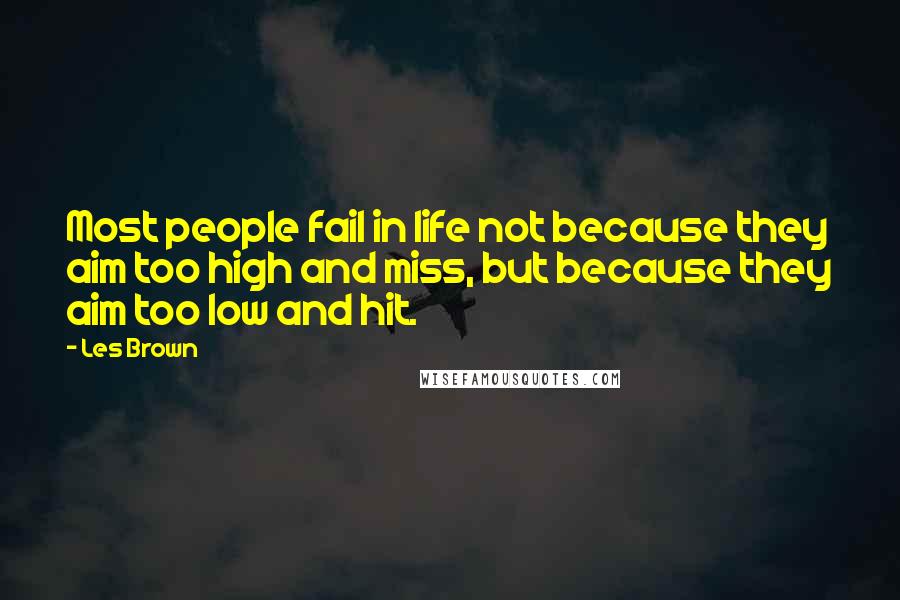 Les Brown Quotes: Most people fail in life not because they aim too high and miss, but because they aim too low and hit.