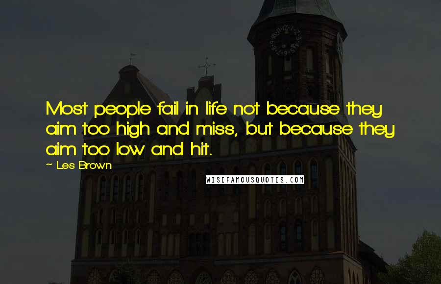 Les Brown Quotes: Most people fail in life not because they aim too high and miss, but because they aim too low and hit.