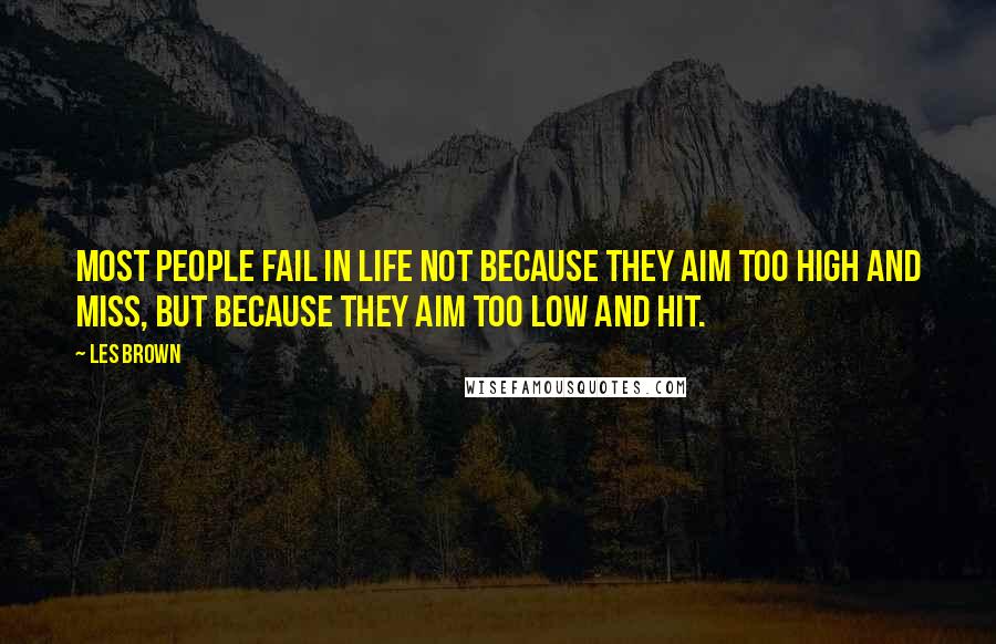 Les Brown Quotes: Most people fail in life not because they aim too high and miss, but because they aim too low and hit.