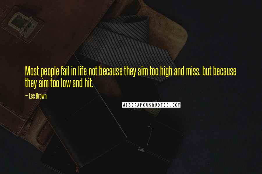 Les Brown Quotes: Most people fail in life not because they aim too high and miss, but because they aim too low and hit.