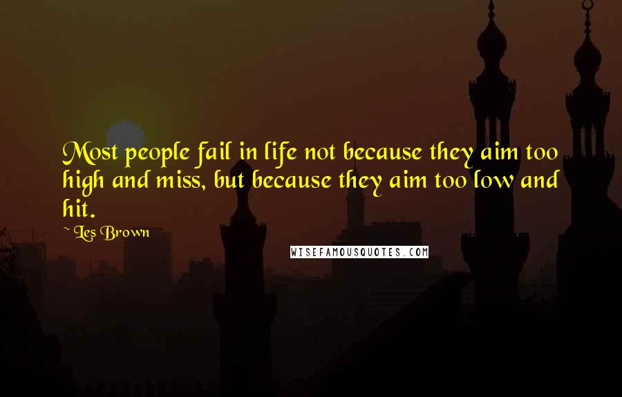 Les Brown Quotes: Most people fail in life not because they aim too high and miss, but because they aim too low and hit.