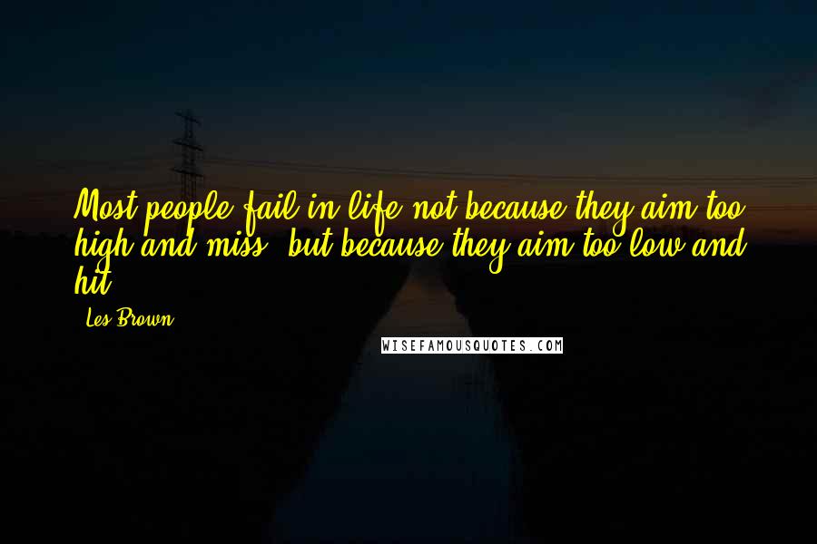 Les Brown Quotes: Most people fail in life not because they aim too high and miss, but because they aim too low and hit.