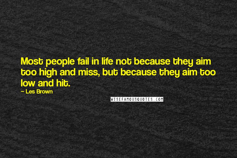 Les Brown Quotes: Most people fail in life not because they aim too high and miss, but because they aim too low and hit.