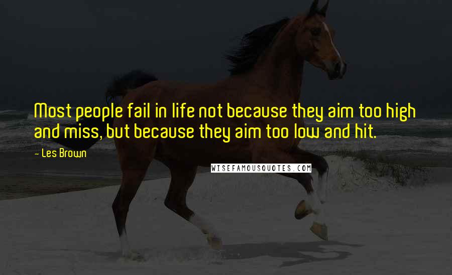 Les Brown Quotes: Most people fail in life not because they aim too high and miss, but because they aim too low and hit.