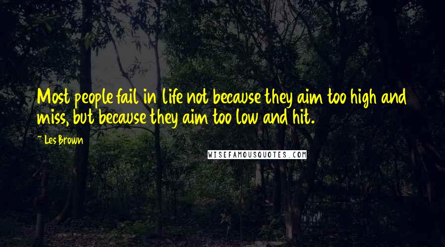 Les Brown Quotes: Most people fail in life not because they aim too high and miss, but because they aim too low and hit.