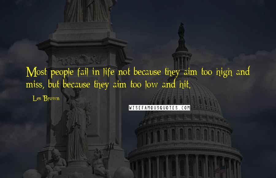 Les Brown Quotes: Most people fail in life not because they aim too high and miss, but because they aim too low and hit.