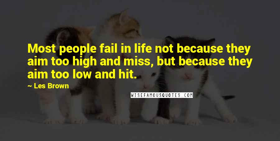 Les Brown Quotes: Most people fail in life not because they aim too high and miss, but because they aim too low and hit.