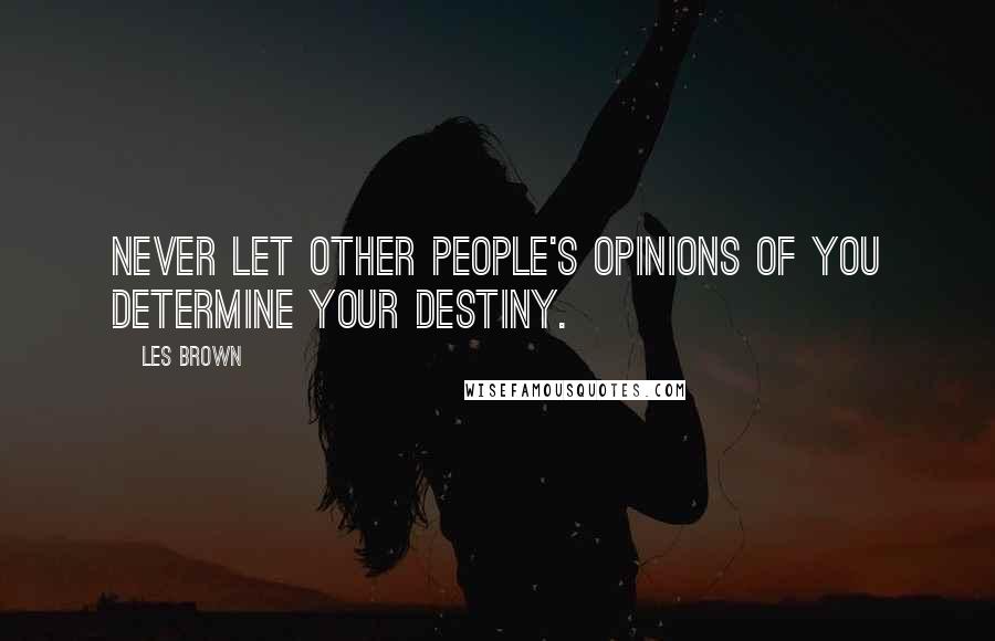 Les Brown Quotes: NEVER let other people's opinions of you determine your destiny.