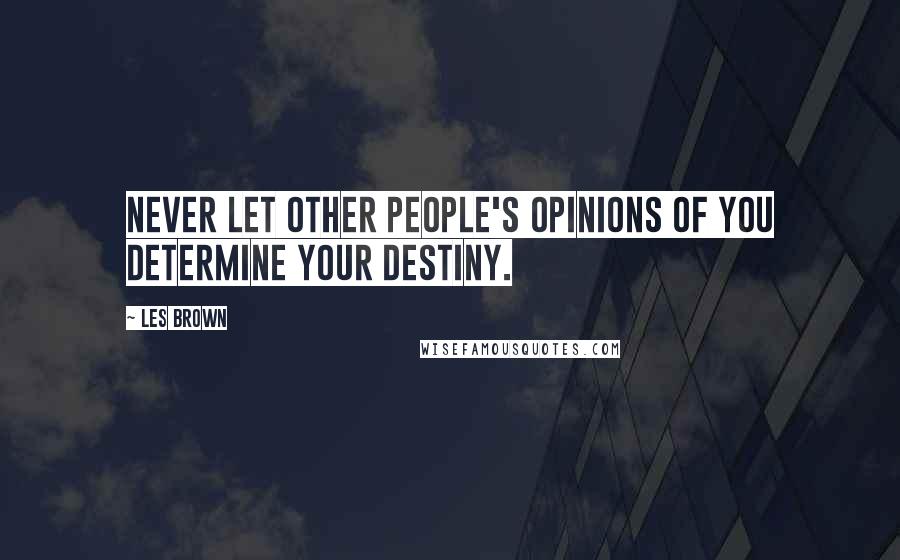 Les Brown Quotes: NEVER let other people's opinions of you determine your destiny.