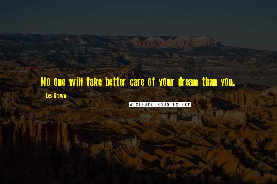 Les Brown Quotes: No one will take better care of your dream than you.