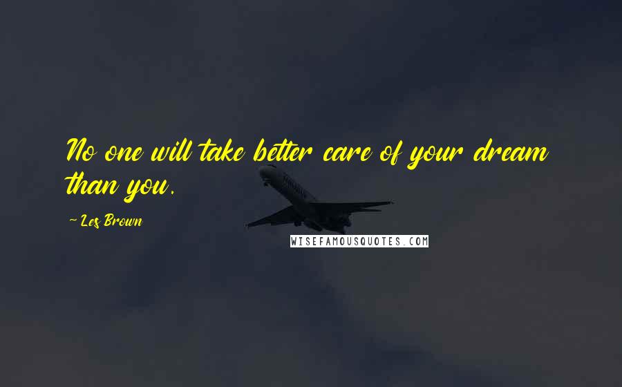 Les Brown Quotes: No one will take better care of your dream than you.