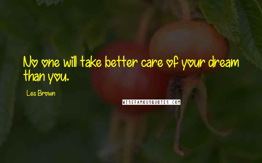 Les Brown Quotes: No one will take better care of your dream than you.