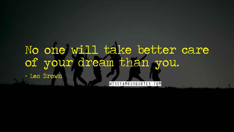 Les Brown Quotes: No one will take better care of your dream than you.