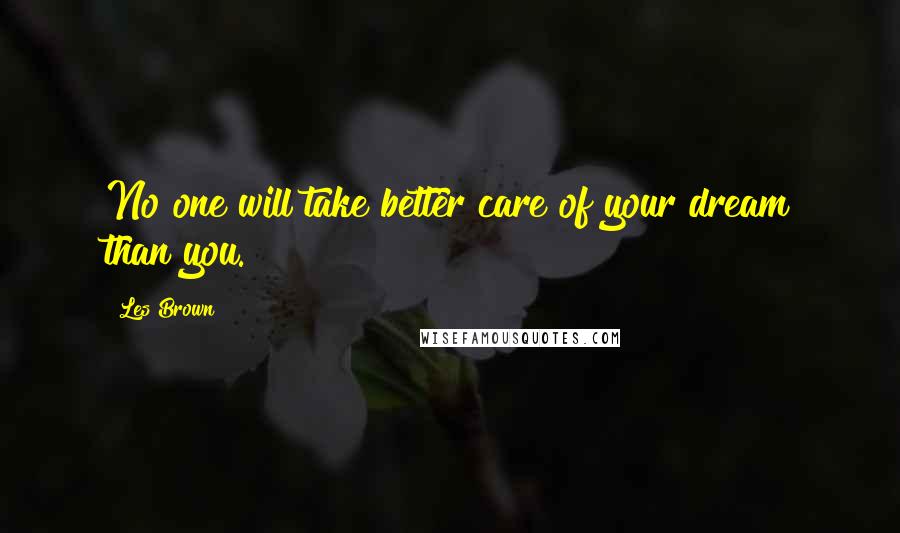 Les Brown Quotes: No one will take better care of your dream than you.