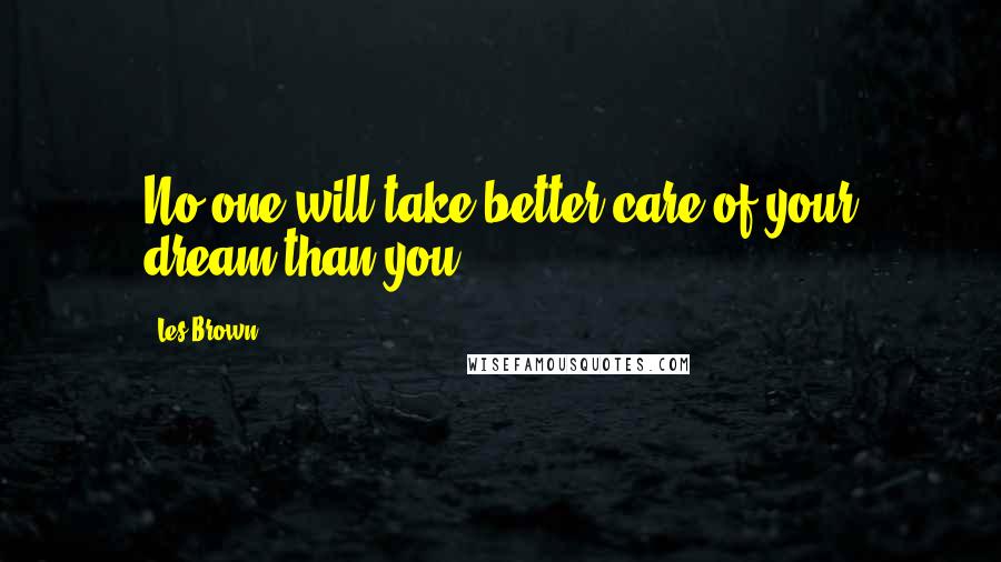 Les Brown Quotes: No one will take better care of your dream than you.