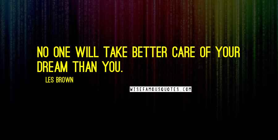 Les Brown Quotes: No one will take better care of your dream than you.